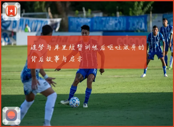 追梦与库里短暂训练后呕吐放弃的背后故事与启示