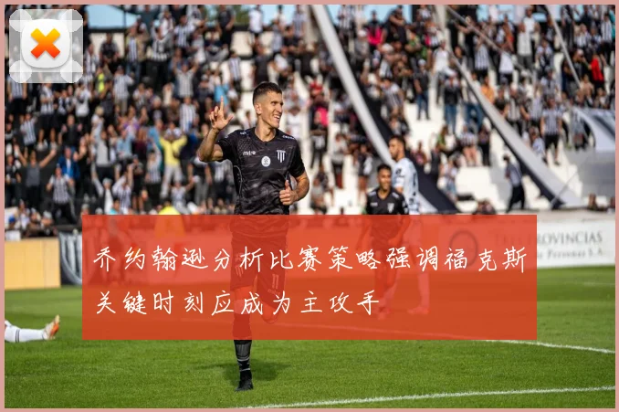 乔约翰逊分析比赛策略强调福克斯关键时刻应成为主攻手