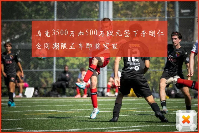 马竞3500万加500万欧元签下李刚仁合同期限五年即将官宣