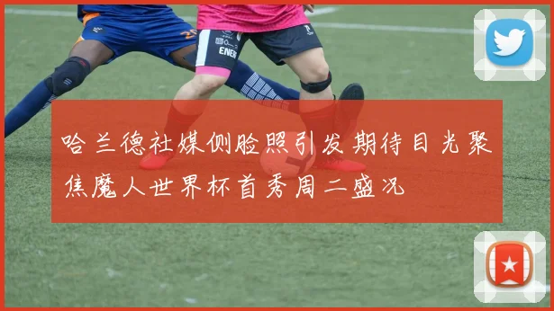 哈兰德社媒侧脸照引发期待目光聚焦魔人世界杯首秀周二盛况