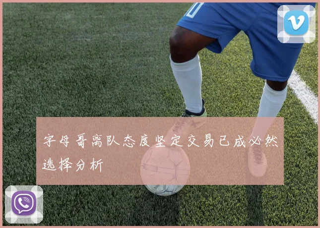 字母哥离队态度坚定交易已成必然选择分析