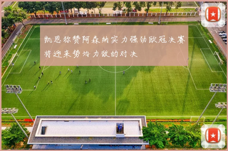 凯恩称赞阿森纳实力强劲欧冠决赛将迎来势均力敌的对决