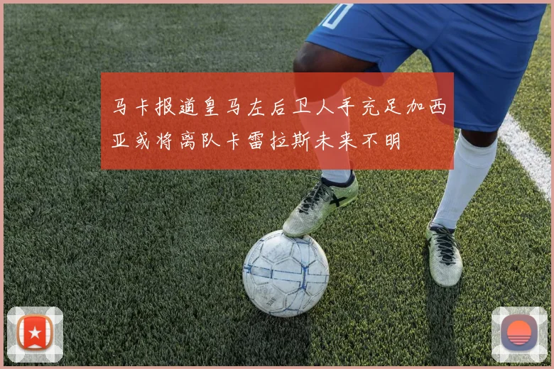 马卡报道皇马左后卫人手充足加西亚或将离队卡雷拉斯未来不明