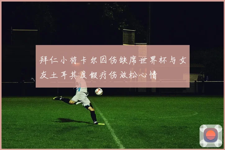 拜仁小将卡尔因伤缺席世界杯与女友土耳其度假疗伤放松心情