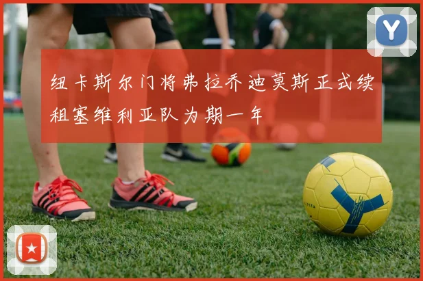 纽卡斯尔门将弗拉乔迪莫斯正式续租塞维利亚队为期一年