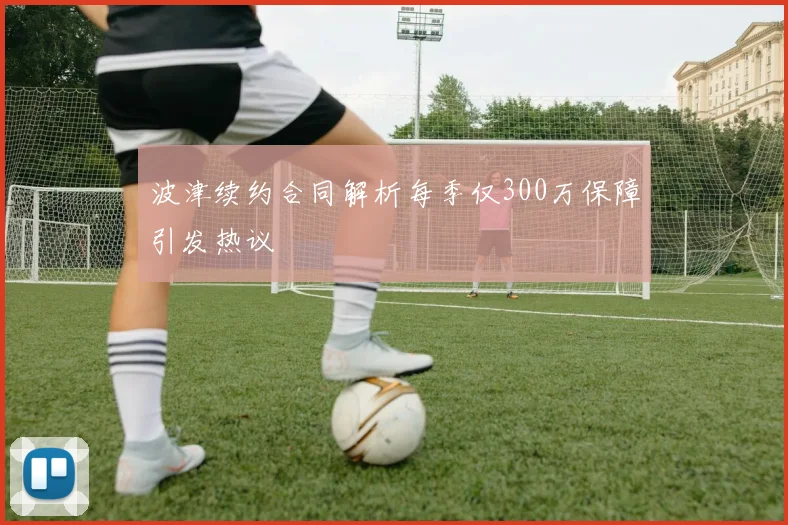 波津续约合同解析每季仅300万保障引发热议